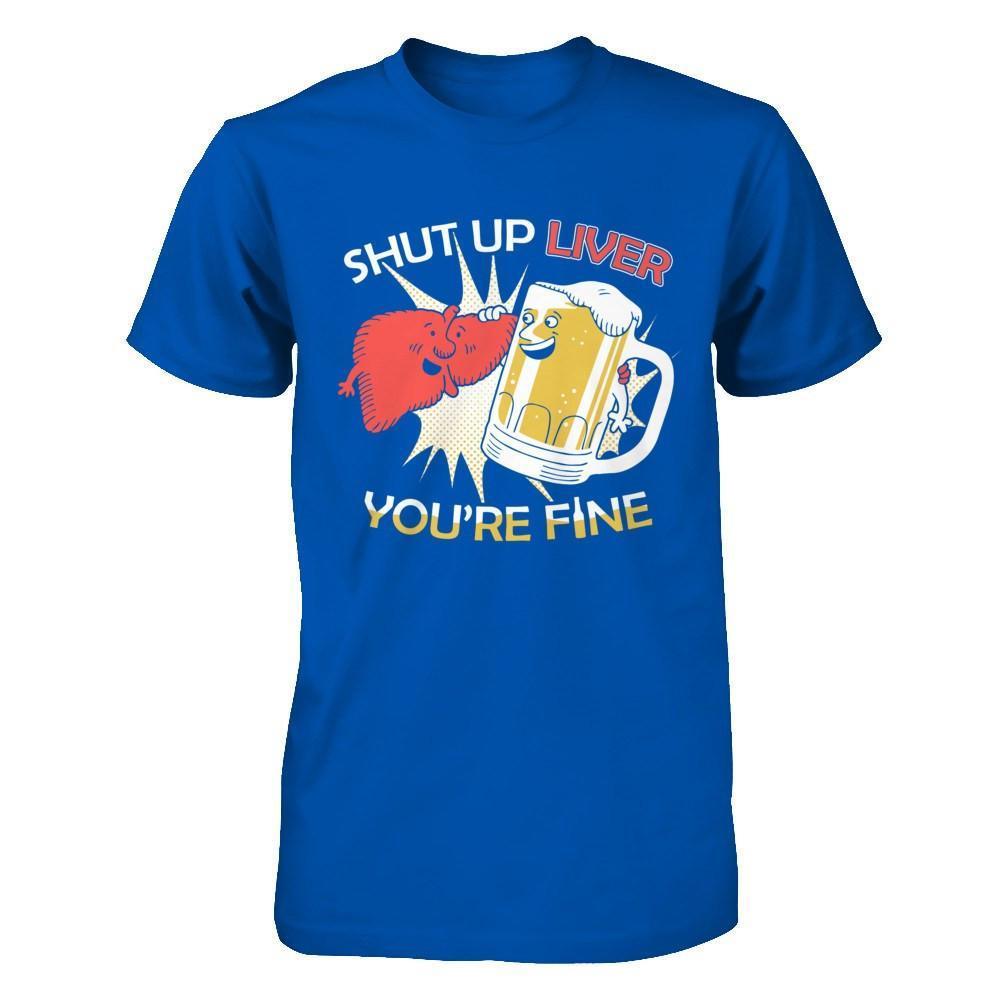 Shut Up Liver You're Fine Beer-T-Shirt & Hoodie-Premium T-Shirt-Royal