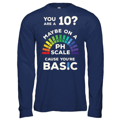 You're A 10 Maybe On A Ph Scale Cause You're Basic-T-Shirt & Hoodie-Long Sleeve T-Shirt-Navy