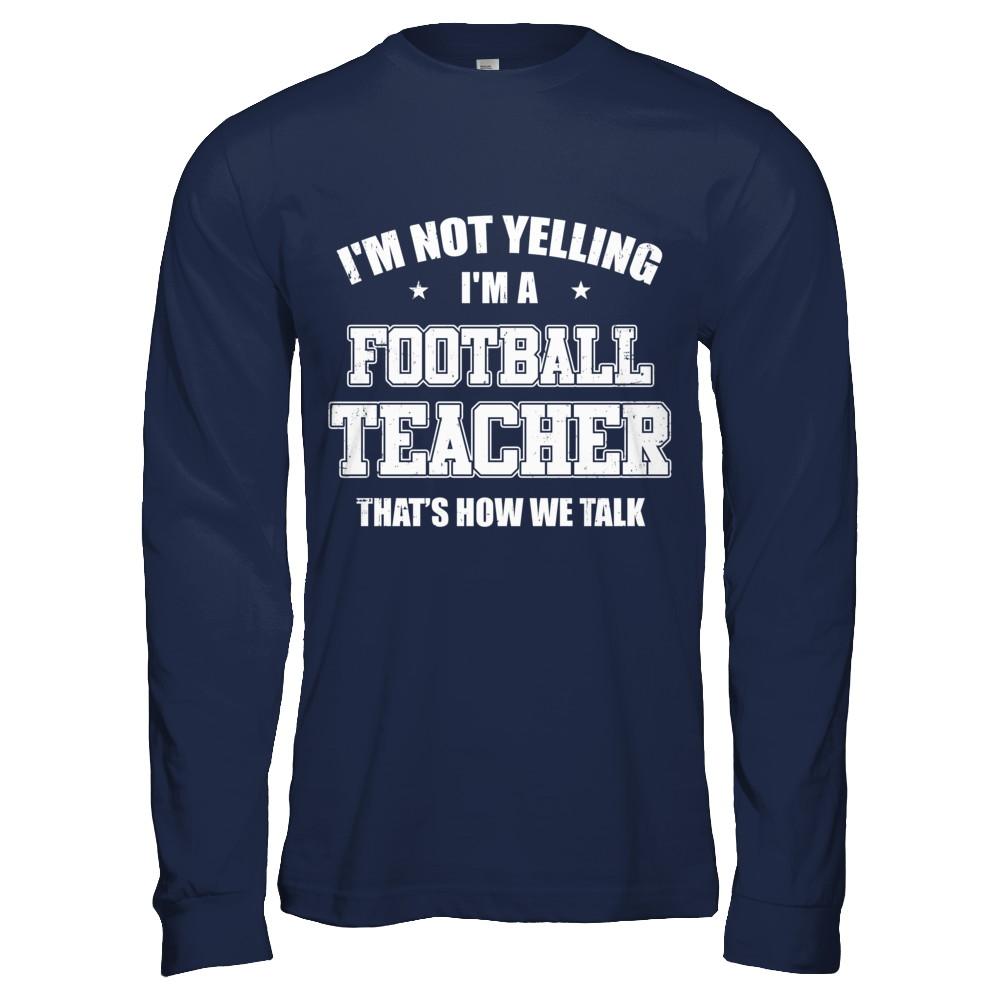 I'm Not Yelling I'm A Football Teacher That's How We Talk-T-Shirt & Hoodie-Long Sleeve T-Shirt-Navy