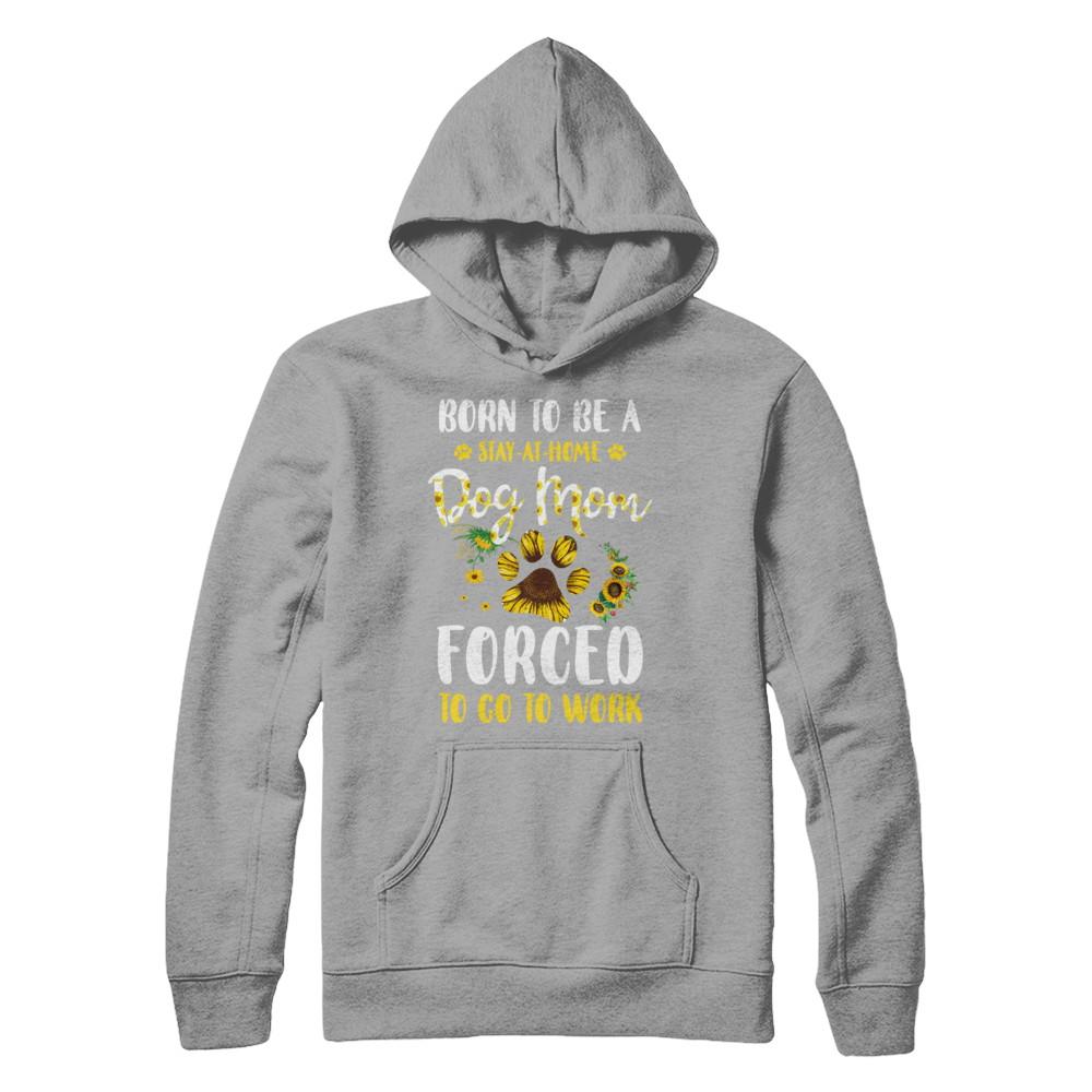 Born To Be A Stay At Home Dog Mom Forced Work Sunflower-T-Shirt & Hoodie-Pullover Hoodie-Light Steel