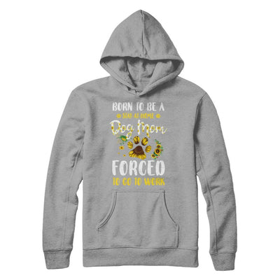 Born To Be A Stay At Home Dog Mom Forced Work Sunflower-T-Shirt & Hoodie-Pullover Hoodie-Light Steel