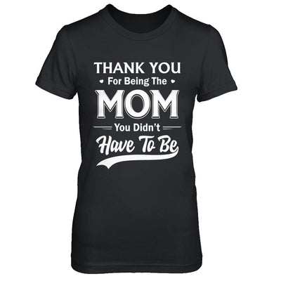 Thank You For Being The Mom You Didnt Have To Be Mothers Day-T-Shirt & Hoodie-Women's T-Shirt-Black
