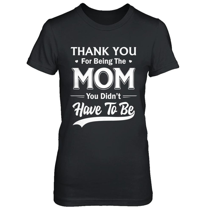 Thank You For Being The Mom You Didnt Have To Be Mothers Day-T-Shirt & Hoodie-Women's T-Shirt-Black