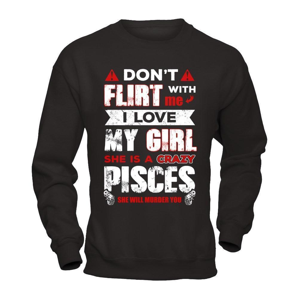 Don't Flirt With Me I Love My Girl She Is A Crazy Pisces-T-Shirt & Hoodie-