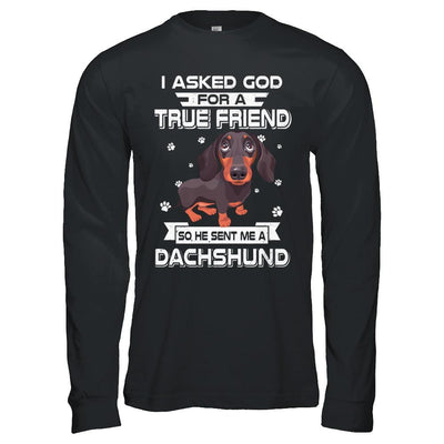 I Asked God For A True Friend So Sent Me Dachshund Dog-T-Shirt & Hoodie-Long Sleeve T-Shirt-Black