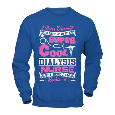 I Never Dreamed I'd Grow Up To Be A Super Cool Dialysis Nurse-T-Shirt & Hoodie-Crewneck Sweatshirt-Royal