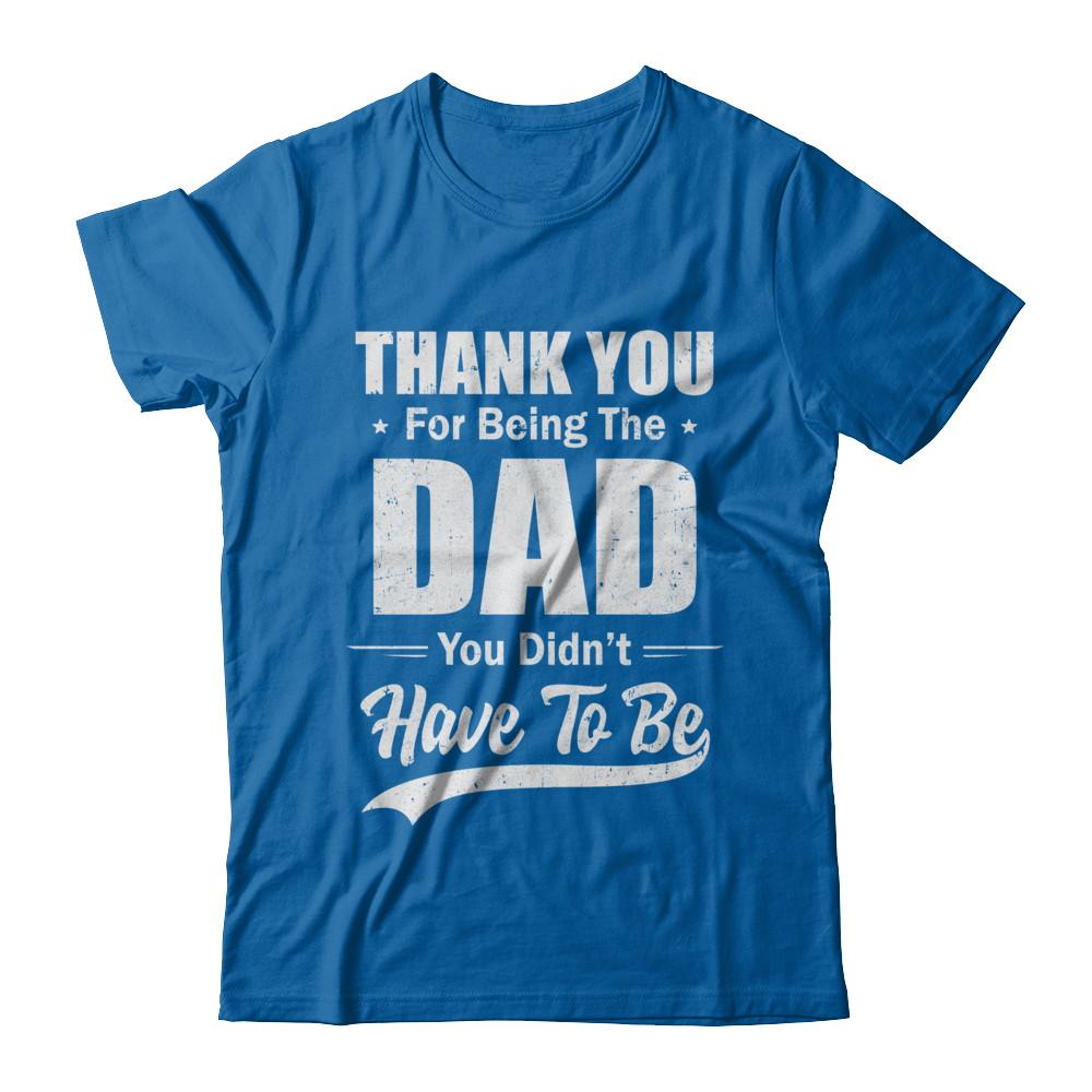 Thank You For Being The Dad You Didnt Have To Be Fathers Day-T-Shirt & Hoodie-Classic T-Shirt-Royal