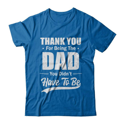 Thank You For Being The Dad You Didnt Have To Be Fathers Day-T-Shirt & Hoodie-Classic T-Shirt-Royal