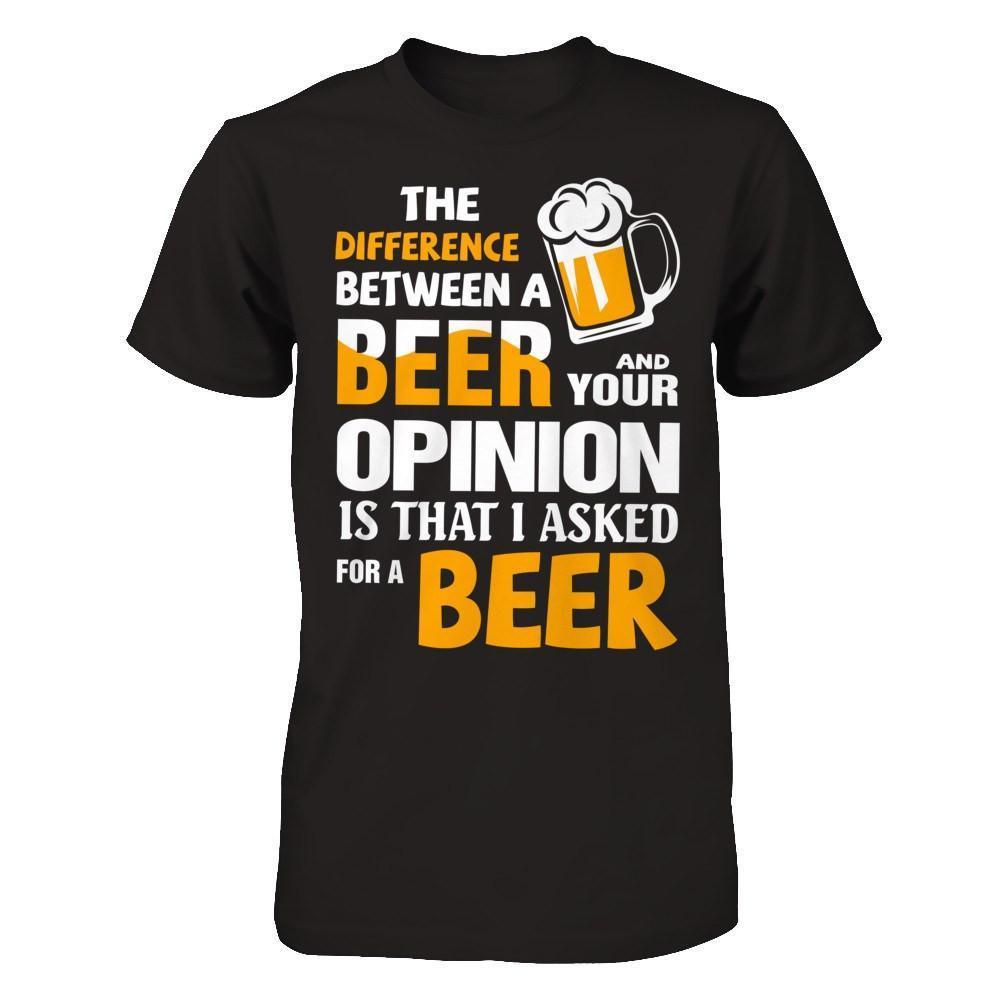 The Difference Between A Beer And Your Opinion-T-Shirt & Hoodie-Classic T-Shirt-Black