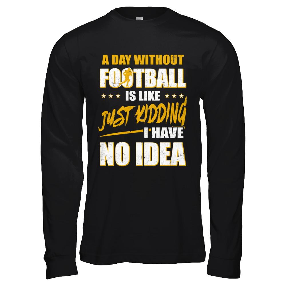 A Day Without Football Is Like Just Kidding I Have No Idea-T-Shirt & Hoodie-Long Sleeve T-Shirt-Black