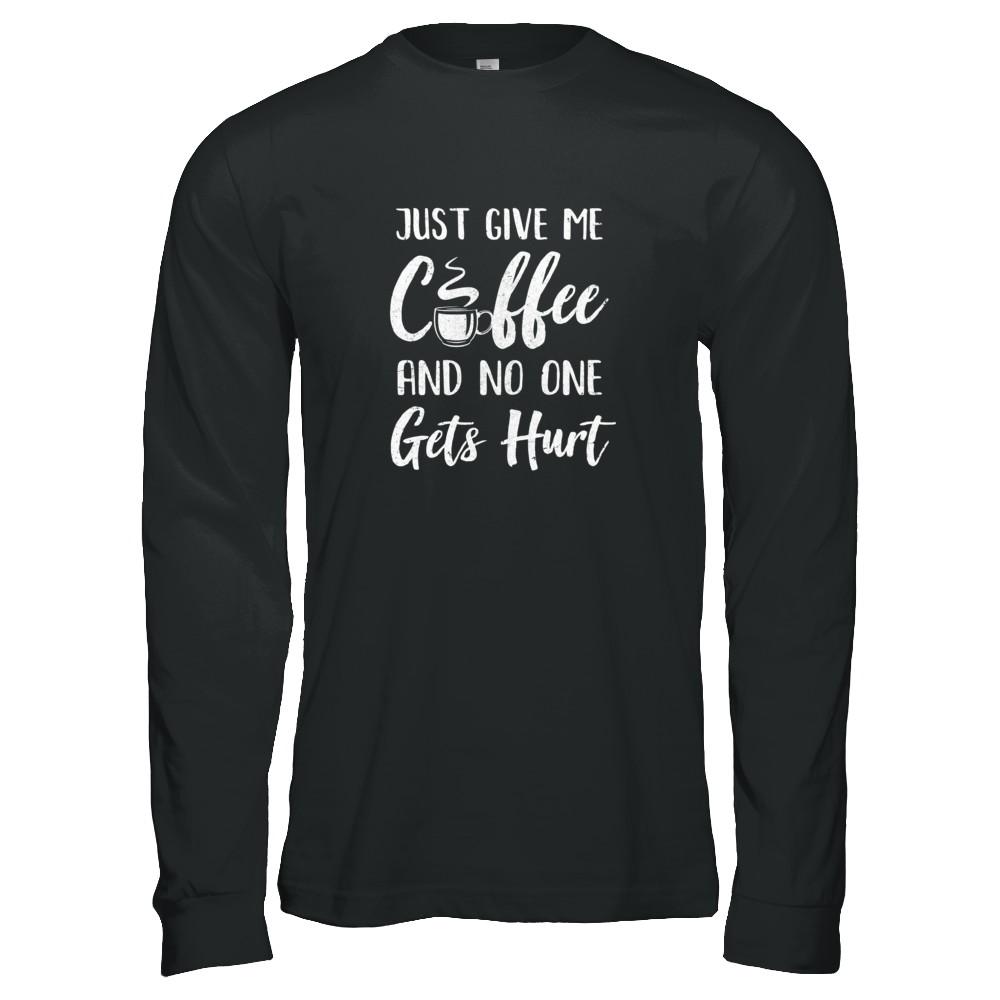 Funny Just Give Me Coffee And No One Gets Hurt-T-Shirt & Tank Top-Long Sleeve T-Shirt-Black