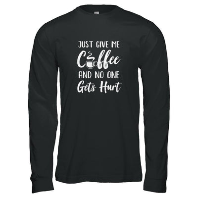 Funny Just Give Me Coffee And No One Gets Hurt-T-Shirt & Tank Top-Long Sleeve T-Shirt-Black