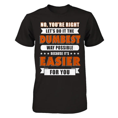 No You're Right Let's Do It The Dumbest Way Possible-T-Shirt & Hoodie-Premium T-Shirt-Black