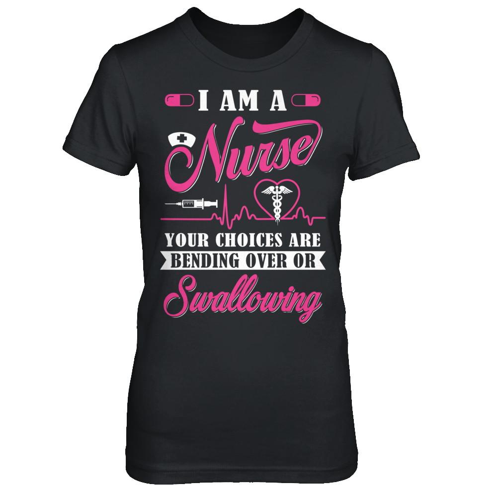 I Am A Nurse Your Choices Are Bending Over Or Swallowing