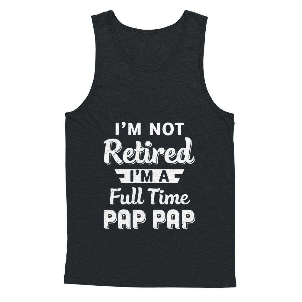 I'm Not Retired I'm A Full Time Pap Pap Fathers Day-T-Shirt & Hoodie-Unisex Tank-Black
