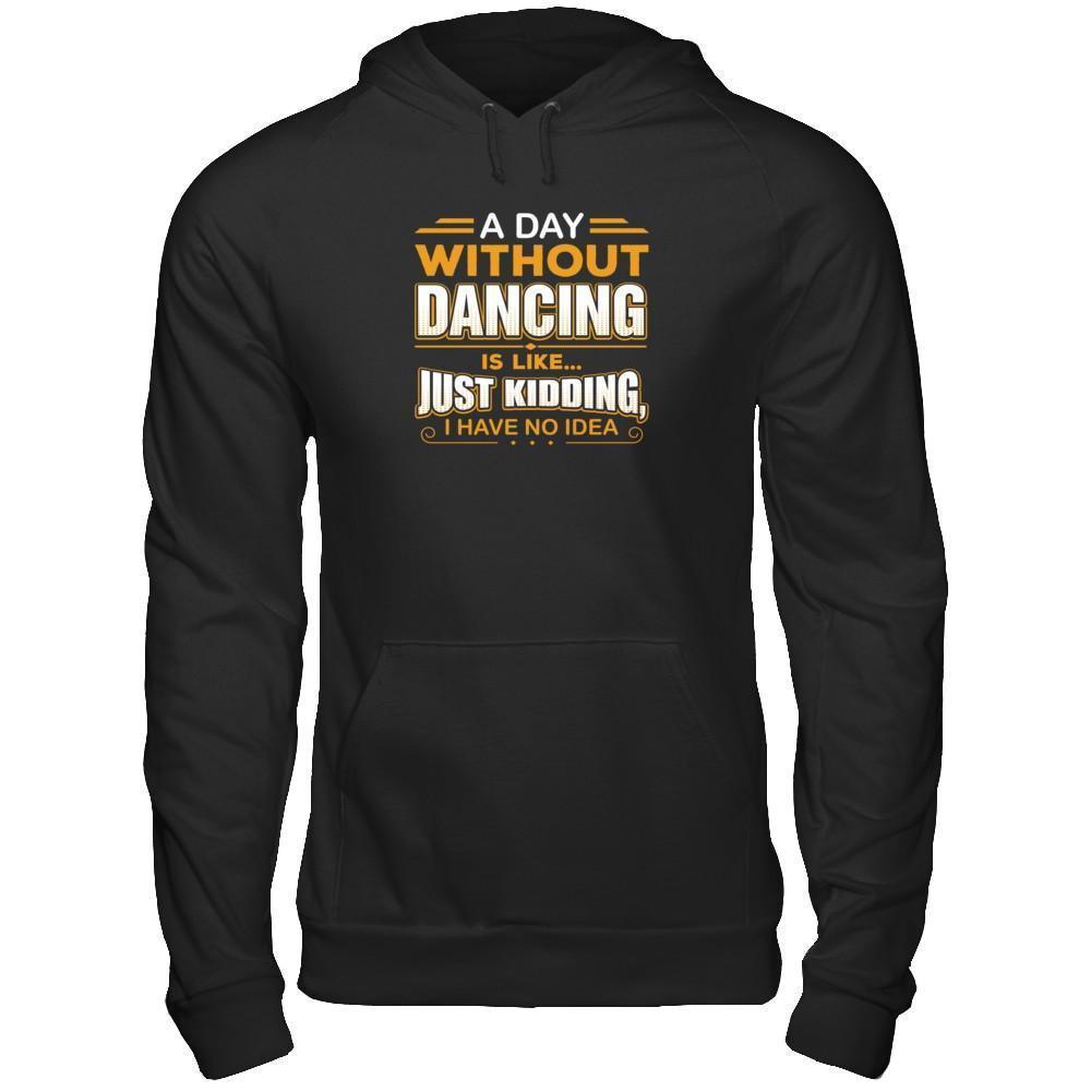 A Day Without Dancing Is Like Just Kidding I Have No Idea-T-Shirt & Tank Top-Pullover Hoodie-Black