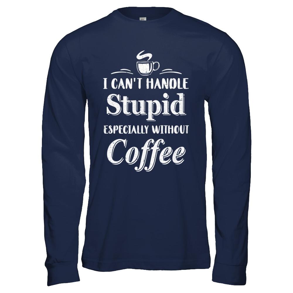 I Cant Handle Stupid Especially Without Coffee-T-Shirt & Hoodie-