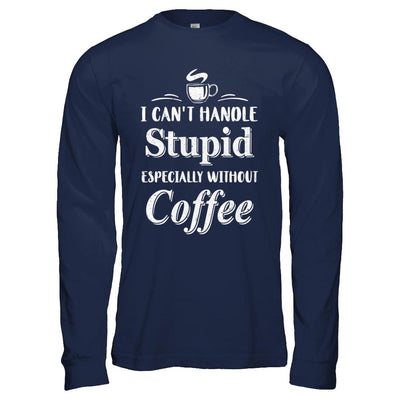 I Cant Handle Stupid Especially Without Coffee-T-Shirt & Hoodie-