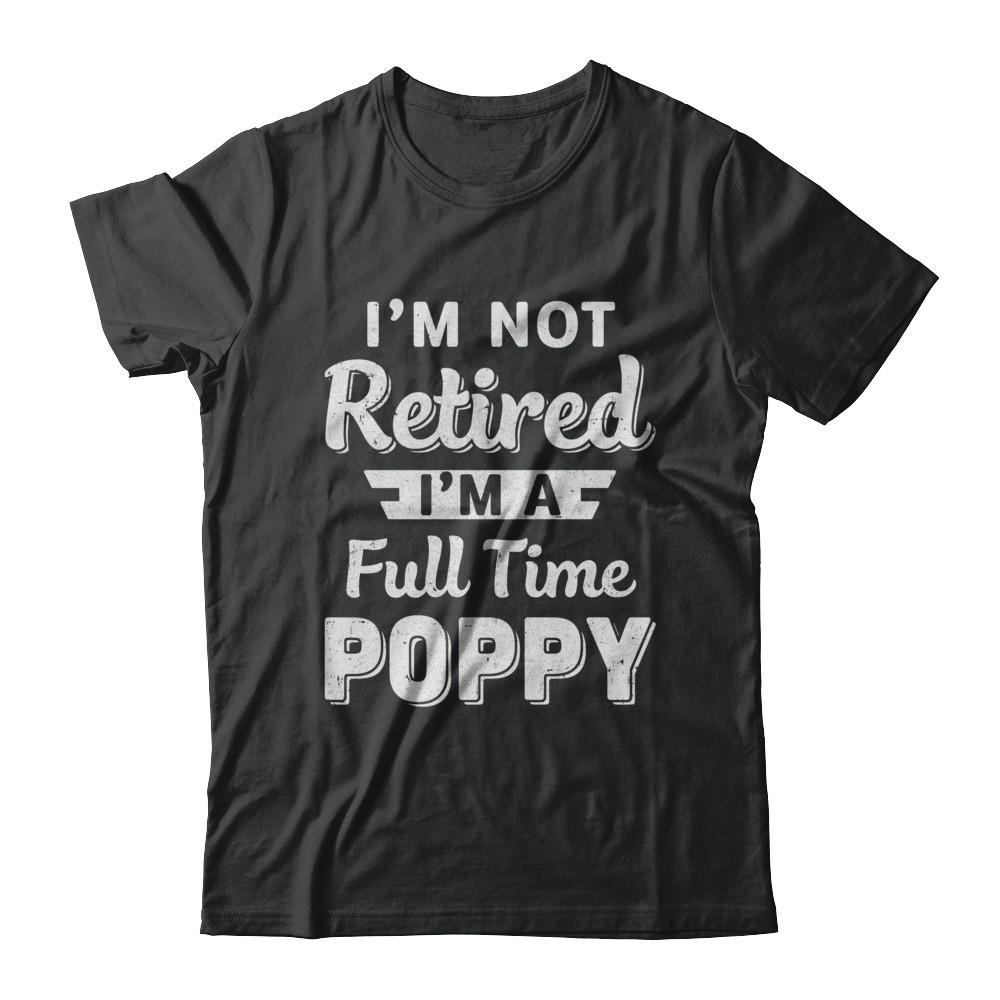 I'm Not Retired I'm A Full Time Poppy Fathers Day-T-Shirt & Hoodie-Classic T-Shirt-Black