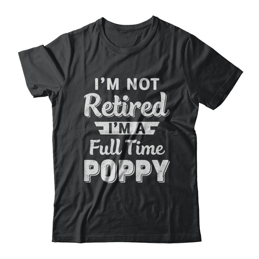 I'm Not Retired I'm A Full Time Poppy Fathers Day-T-Shirt & Hoodie-Classic T-Shirt-Black