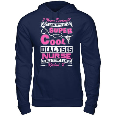 I Never Dreamed I'd Grow Up To Be A Super Cool Dialysis Nurse-T-Shirt & Hoodie-Pullover Hoodie-Navy