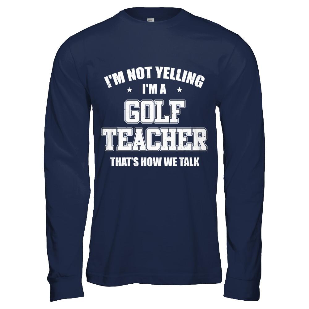 I'm Not Yelling I'm A Golf Teacher That's How We Talk-T-Shirt & Hoodie-Long Sleeve T-Shirt-Navy