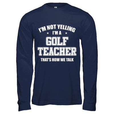 I'm Not Yelling I'm A Golf Teacher That's How We Talk-T-Shirt & Hoodie-Long Sleeve T-Shirt-Navy