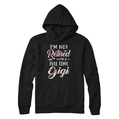 I'm Not Retired I'm A Full Time Gigi Mothers Day-T-Shirt & Hoodie-Pullover Hoodie-Black