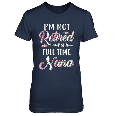 I'm Not Retired I'm A Full Time Nana Mothers Day-T-Shirt & Hoodie-Women's T-Shirt-Navy