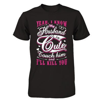 I Know My Husband Is Cute Touch Him And I'll Kill You-T-Shirt & Hoodie-Premium T-Shirt-Black
