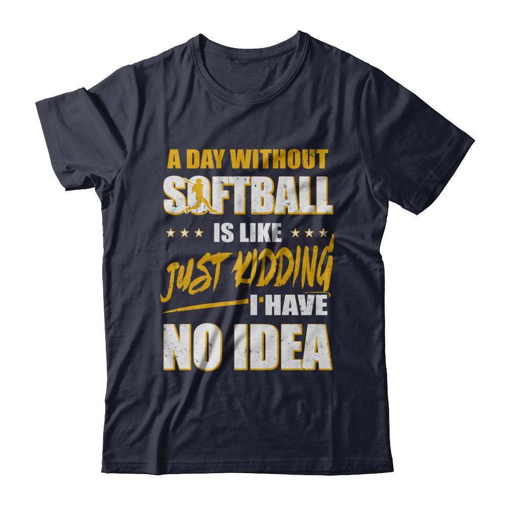 A Day Without Softball Is Like Just Kidding I Have No Idea-T-Shirt & Hoodie-Premium T-Shirt-Midnight Navy