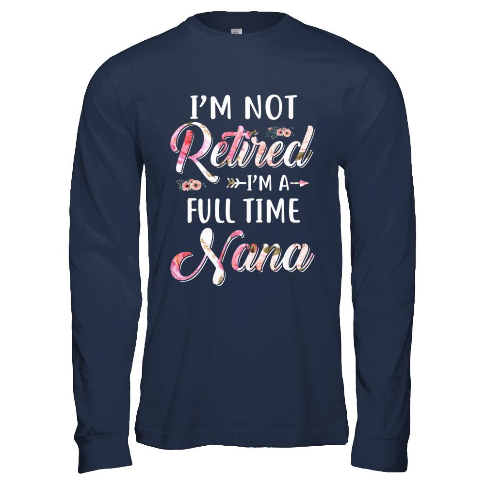 I'm Not Retired I'm A Full Time Nana Mothers Day-T-Shirt & Hoodie-Long Sleeve T-Shirt-Navy