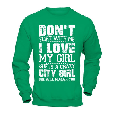 Don't Flirt With Me I Love My Girl She Is A Crazy City Girl-T-Shirt & Hoodie-Crewneck Sweatshirt-Irish Green