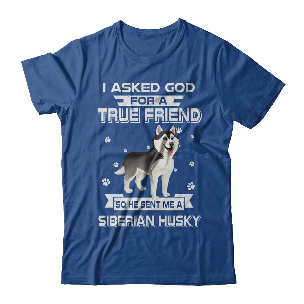 I Asked God For A True Friend So Sent Me Siberian Husky Dog-T-Shirt & Hoodie-Classic T-Shirt-Royal
