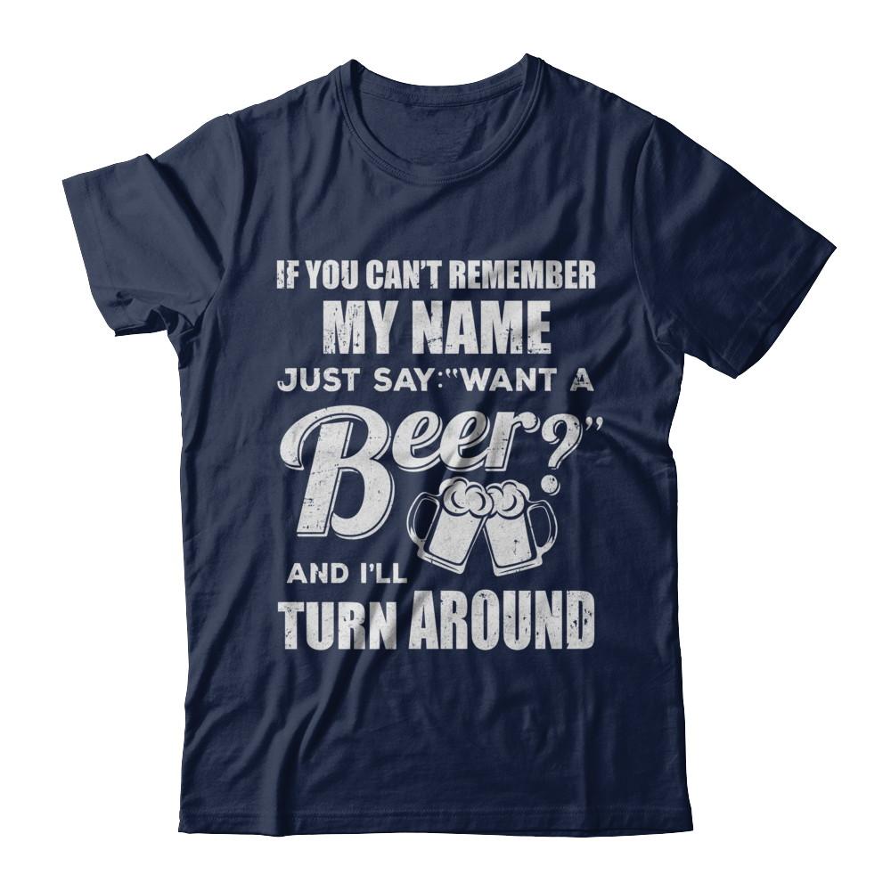 If You Can't Remember My Name Just Say Want A Beer-T-Shirt & Hoodie-