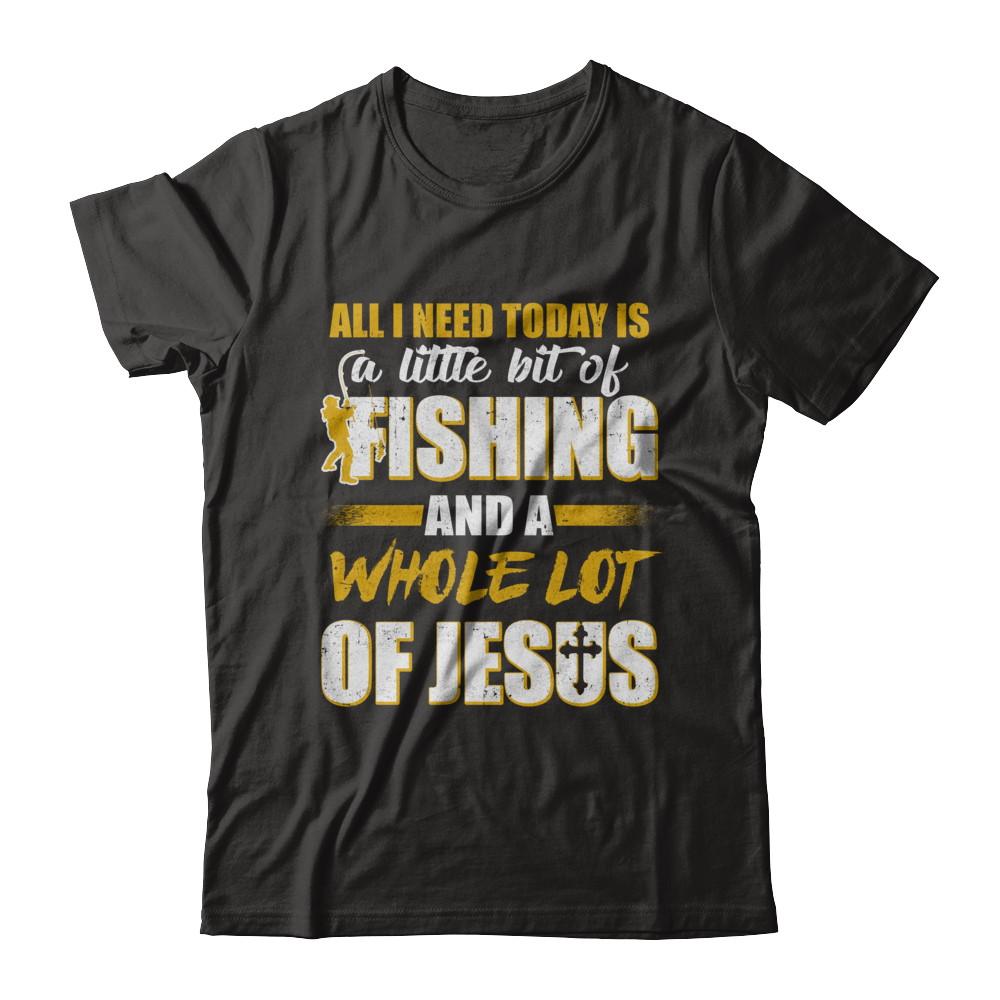 All I Need Today Is A Little Bit Of Fishing And A Whole Lot Of Jesus