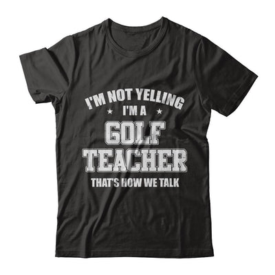 I'm Not Yelling I'm A Golf Teacher That's How We Talk-T-Shirt & Hoodie-Classic T-Shirt-Black