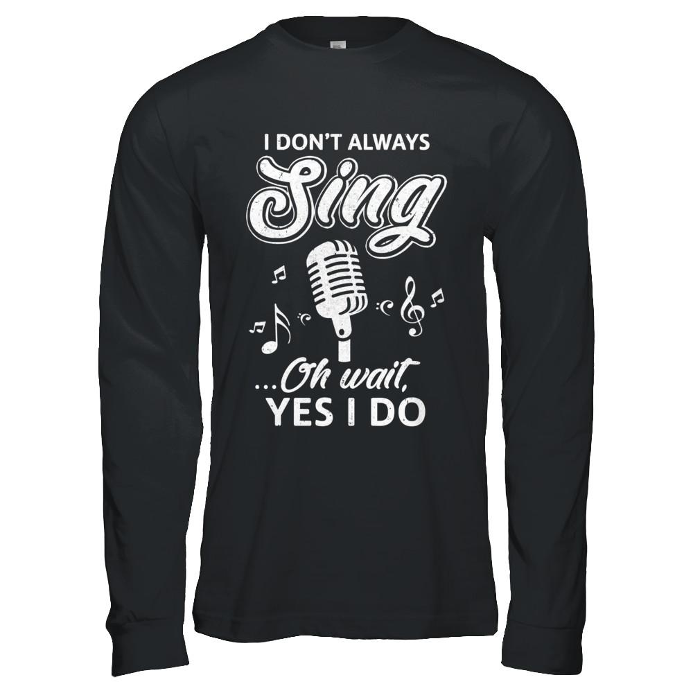 Music I Don't Always Sing Oh Wait Yes I Do-T-Shirt & Hoodie-Long Sleeve T-Shirt-Black