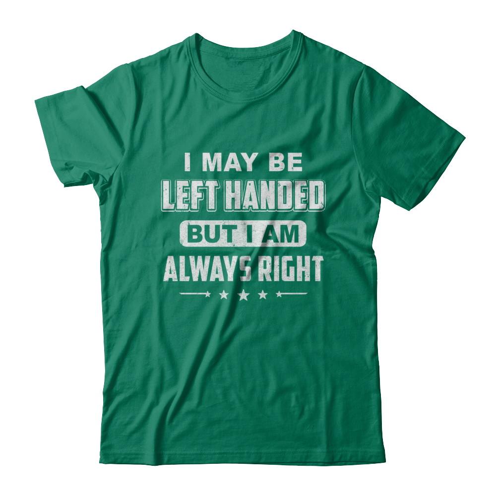 I May Be Left Handed But I Am Always Right Left Hander-T-Shirt & Hoodie-Classic T-Shirt-Kelly Green