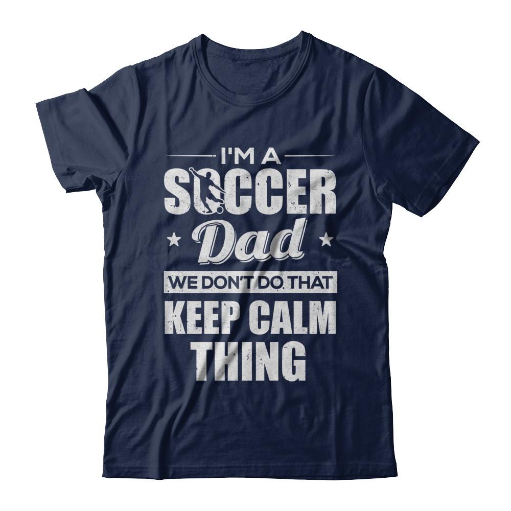 I'm A Soccer Dad We Don't Do That Keep Calm Thing-T-Shirt & Hoodie-Classic T-Shirt-Navy
