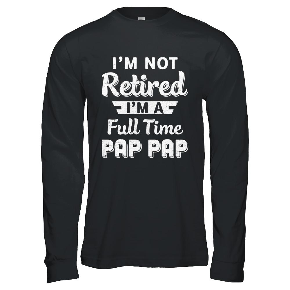 I'm Not Retired I'm A Full Time Pap Pap Fathers Day-T-Shirt & Hoodie-Long Sleeve T-Shirt-Black