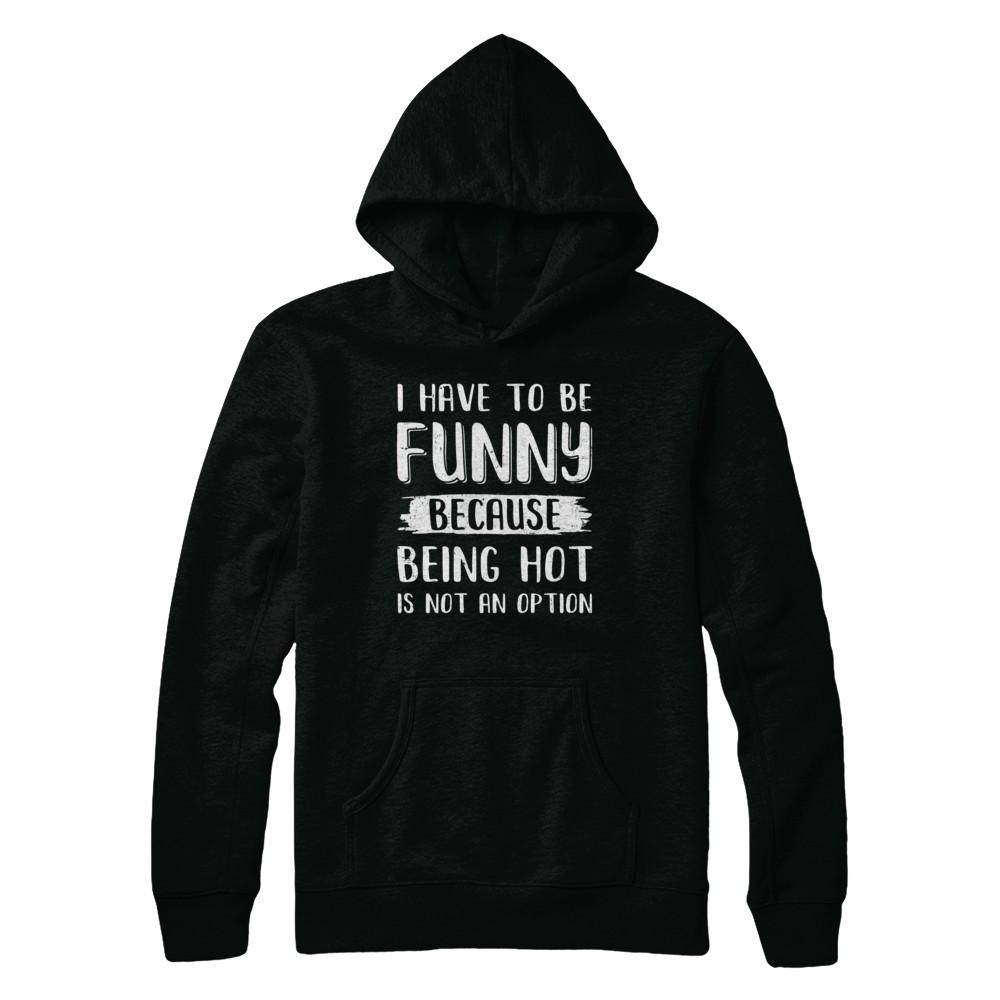 I Have To Be Funny Because Being Hot Is Not An Option-T-Shirt & Hoodie-Pullover Hoodie-Black