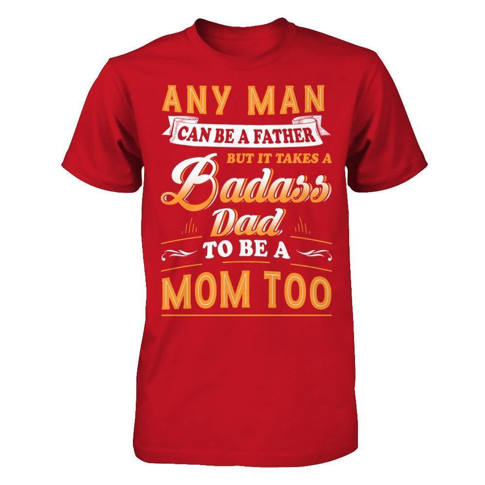Any Man Can Be A Father But I Takes A Badass Dad To Be A Mom Too-T-Shirt & Hoodie-Classic T-Shirt-Red