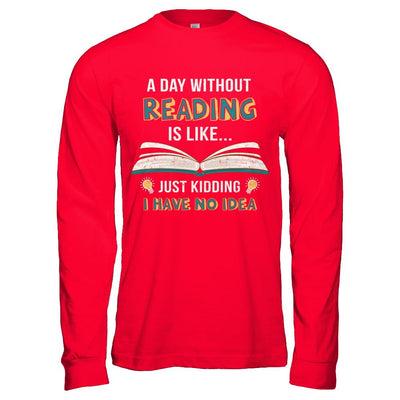 A Day Without Reading Is Like Just Kidding Bookworm-T-Shirt & Hoodie-Long Sleeve T-Shirt-Red