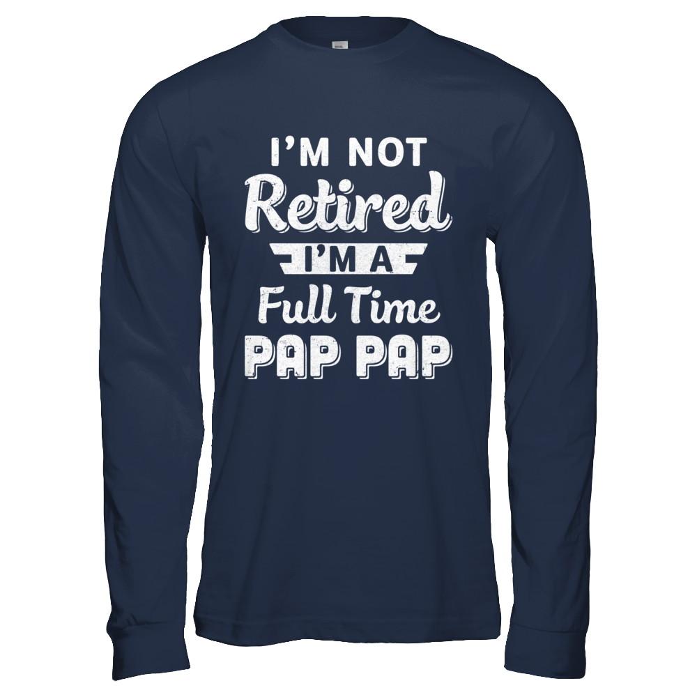 I'm Not Retired I'm A Full Time Pap Pap Fathers Day-T-Shirt & Hoodie-Long Sleeve T-Shirt-Navy