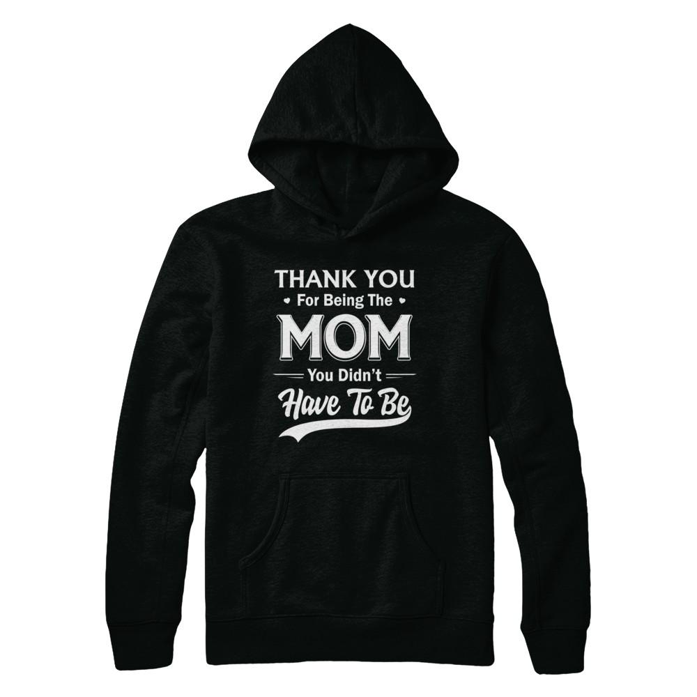 Thank You For Being The Mom You Didnt Have To Be Mothers Day-T-Shirt & Hoodie-Pullover Hoodie-Black