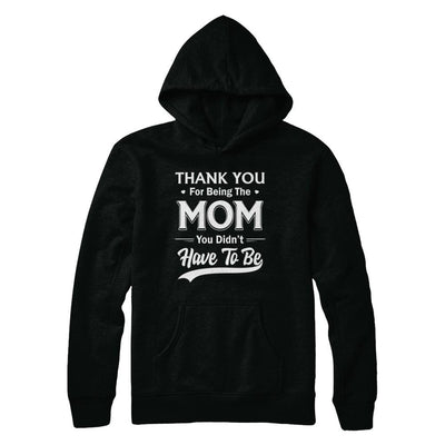 Thank You For Being The Mom You Didnt Have To Be Mothers Day-T-Shirt & Hoodie-Pullover Hoodie-Black