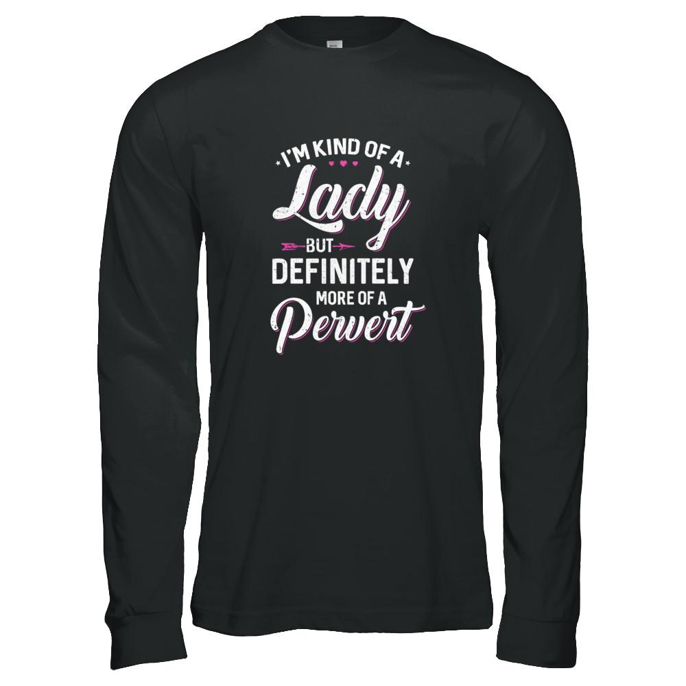 I'm Kind Of A Lady But Definitely More Of A Pervert-T-Shirt & Tank Top-Long Sleeve T-Shirt-Black