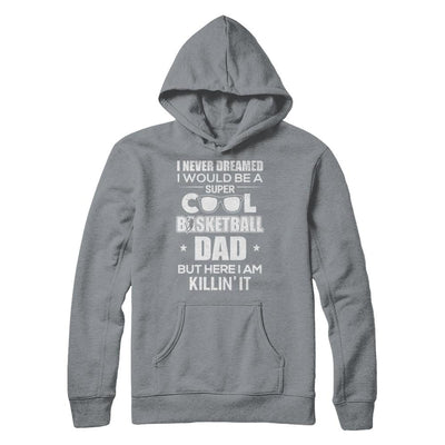 Never Dreamed I Would Be A Cool Basketball Dad Fathers Day-T-Shirt & Hoodie-