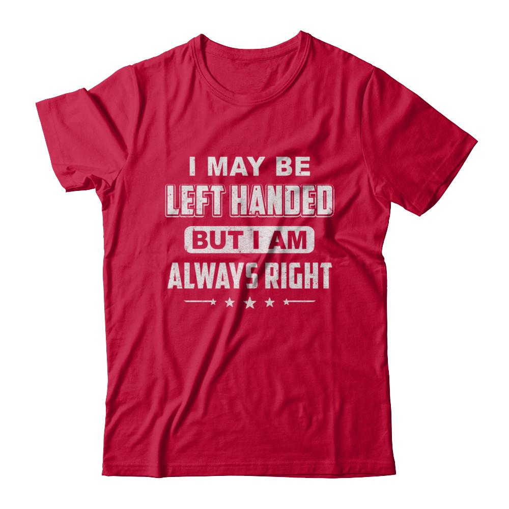 I May Be Left Handed But I Am Always Right Left Hander-T-Shirt & Hoodie-Classic T-Shirt-Red
